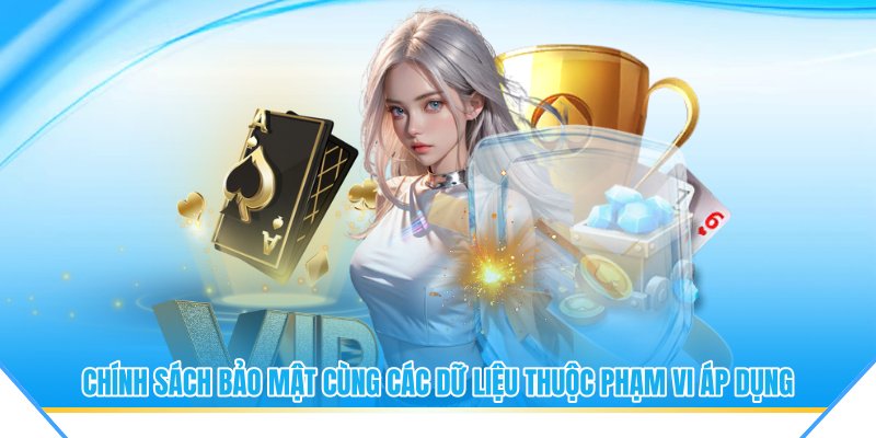 Chính sách bảo mật cùng các dữ liệu thuộc phạm vi áp dụng